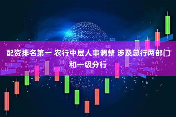 配资排名第一 农行中层人事调整 涉及总行两部门和一级分行