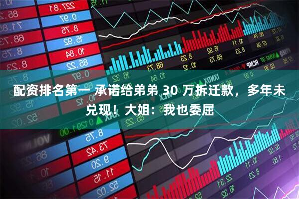 配资排名第一 承诺给弟弟 30 万拆迁款，多年未兑现！大姐：我也委屈