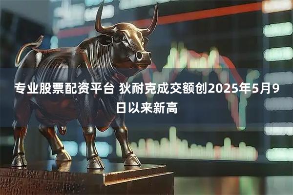 专业股票配资平台 狄耐克成交额创2025年5月9日以来新高