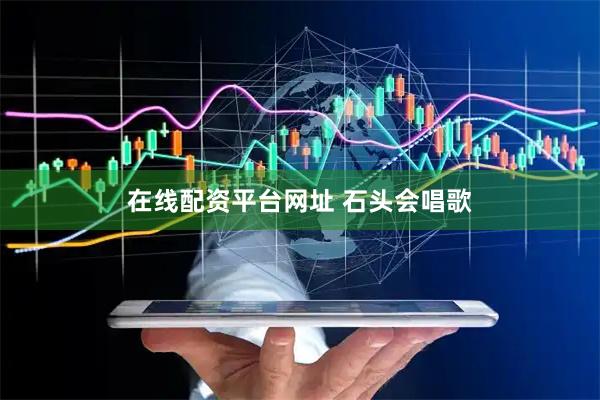 在线配资平台网址 石头会唱歌