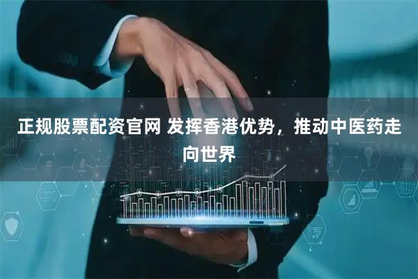 正规股票配资官网 发挥香港优势，推动中医药走向世界