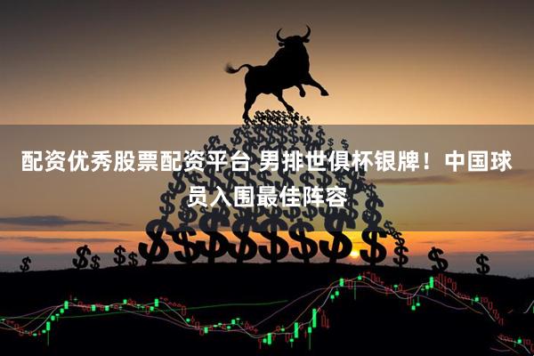 配资优秀股票配资平台 男排世俱杯银牌！中国球员入围最佳阵容
