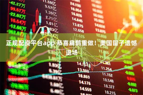 正规配资平台app 恭喜扁鹊重做！美国留子遗憾退场