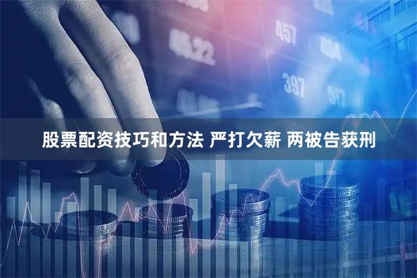 股票配资技巧和方法 严打欠薪 两被告获刑