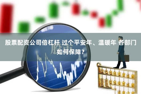 股票配资公司倍杠杆 过个平安年、温暖年 各部门如何保障？