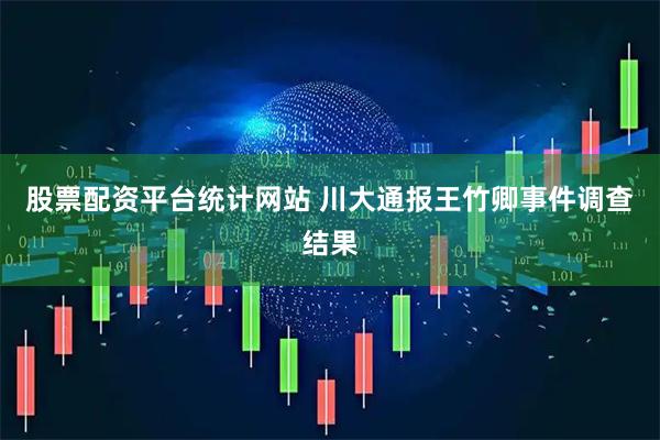 股票配资平台统计网站 川大通报王竹卿事件调查结果