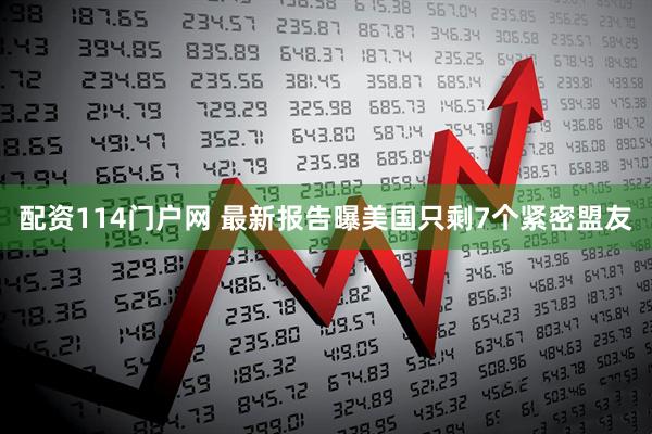 配资114门户网 最新报告曝美国只剩7个紧密盟友