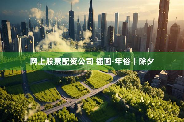 网上股票配资公司 插画·年俗丨除夕