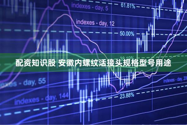 配资知识股 安徽内螺纹活接头规格型号用途