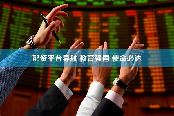 配资平台导航 教育强国 使命必达