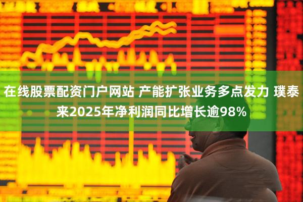 在线股票配资门户网站 产能扩张业务多点发力 璞泰来2025年净利润同比增长逾98%