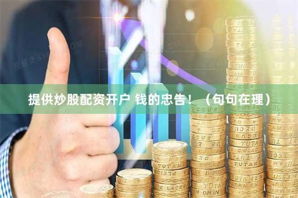 提供炒股配资开户 钱的忠告！（句句在理）
