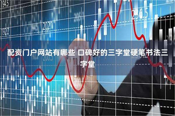 配资门户网站有哪些 口碑好的三字堂硬笔书法三字堂